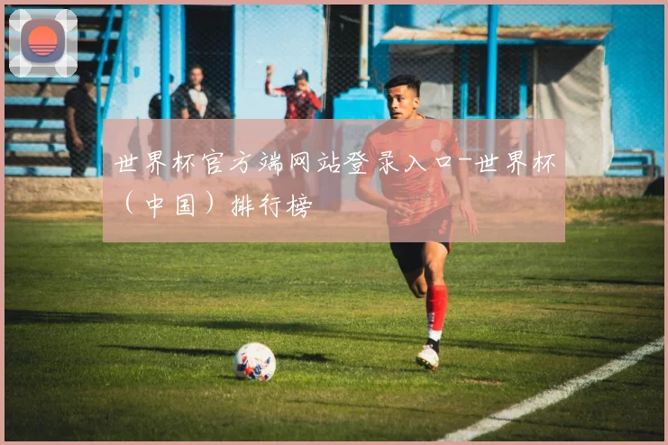 世界杯官方端网站登录入口-世界杯（中国）排行榜