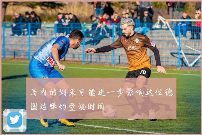 马内的到来可能进一步影响这位德国边锋的登场时间