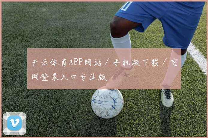 开云体育APP网站／手机版下载／官网登录入口专业版