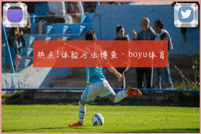 热点!体验方法博鱼·boyu体育