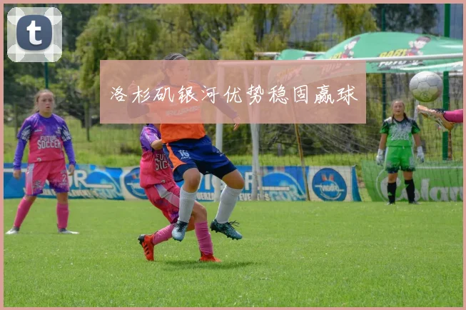 洛杉矶银河优势稳固赢球