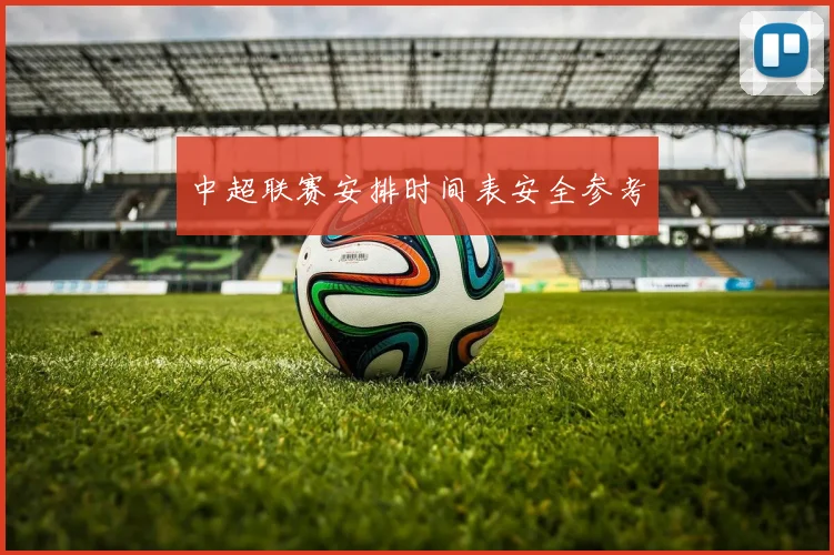 中超联赛安排时间表安全参考