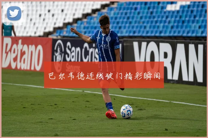 巴尔韦德连线破门精彩瞬间