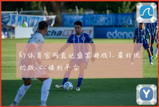 Ky体育官网直达盛宴游戏1.最好玩的版.cc福利平台