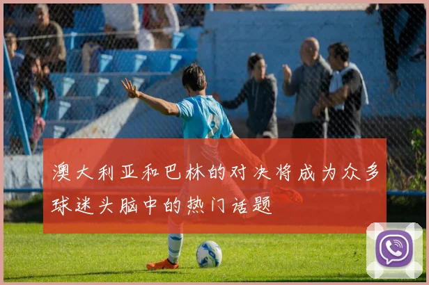 澳大利亚和巴林的对决将成为众多球迷头脑中的热门话题