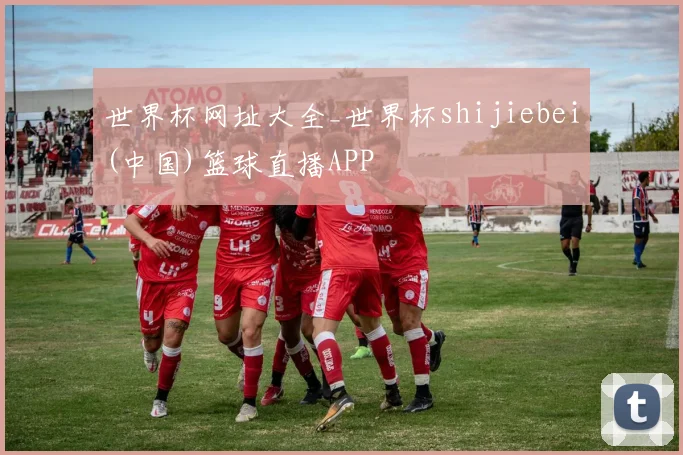 世界杯网址大全_世界杯shijiebei(中国)篮球直播APP