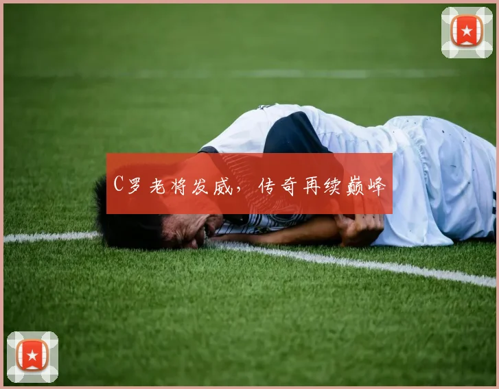 C罗老将发威，传奇再续巅峰