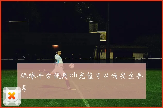 玩球平台使用eb充值可以吗安全参考