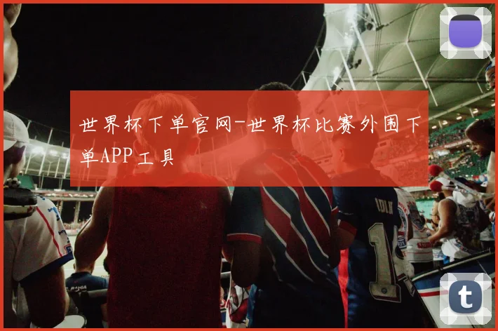 世界杯下单官网-世界杯比赛外围下单APP工具