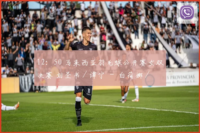 12：50 马来西亚羽毛球公开赛女双决赛 刘圣书／谭宁 - 白荷娜／李绍希