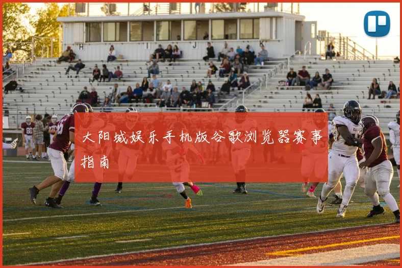 大阳城娱乐手机版谷歌浏览器赛事指南