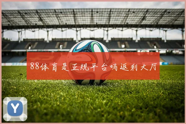 88体育是正规平台吗返利大厅
