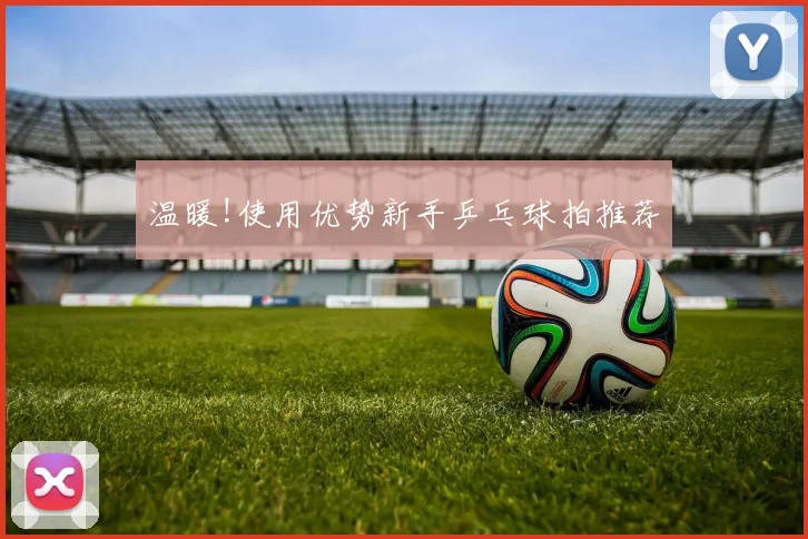 温暖!使用优势新手乒乓球拍推荐