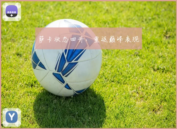 萨卡状态回升，重返巅峰表现