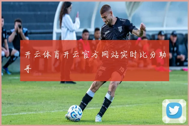 开云体育开云官方网站实时比分助手