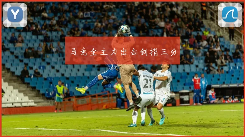 马竞全主力出击剑指三分