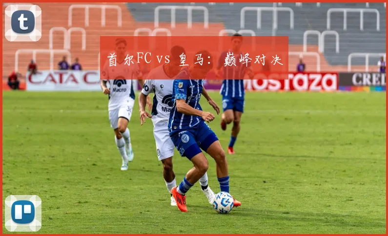 首尔FC vs 皇马:巅峰对决