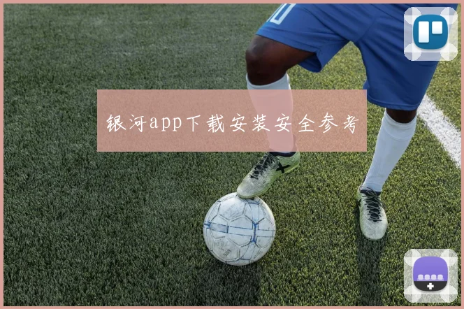 银河app下载安装安全参考
