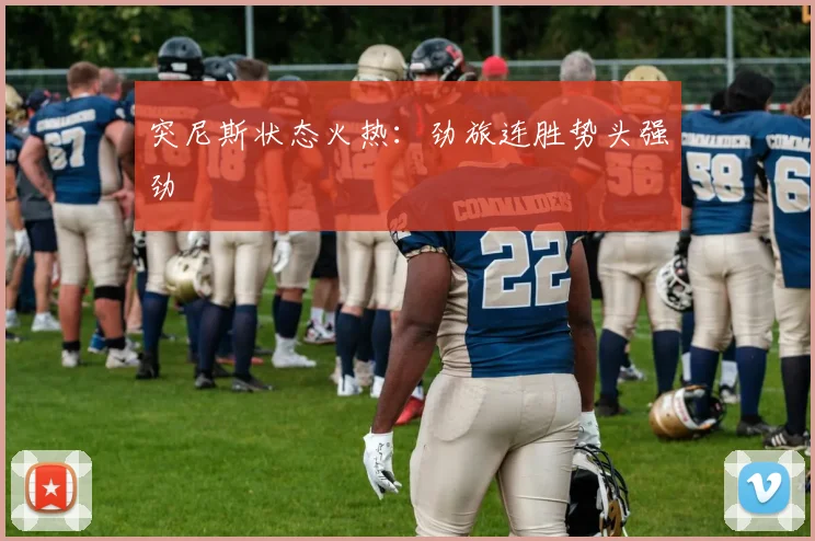 突尼斯状态火热:劲旅连胜势头强劲