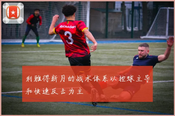 利雅得新月的战术体系以控球主导和快速反击为主
