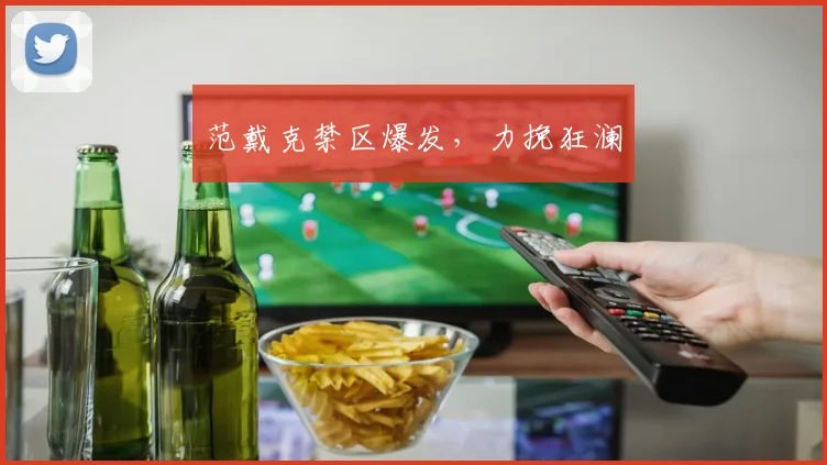 范戴克禁区爆发，力挽狂澜