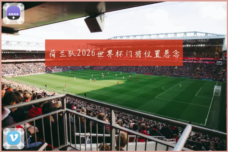 荷兰队2026世界杯门将位置悬念