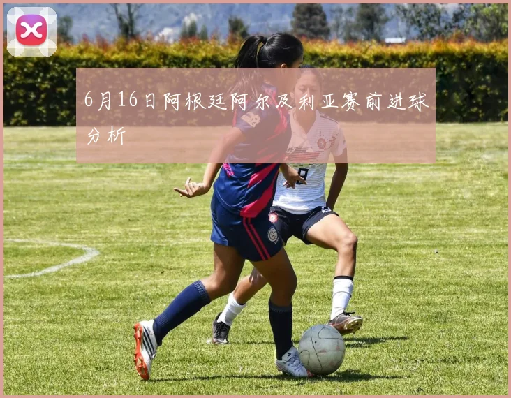 6月16日阿根廷阿尔及利亚赛前进球分析