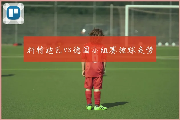 科特迪瓦vs德国小组赛控球走势