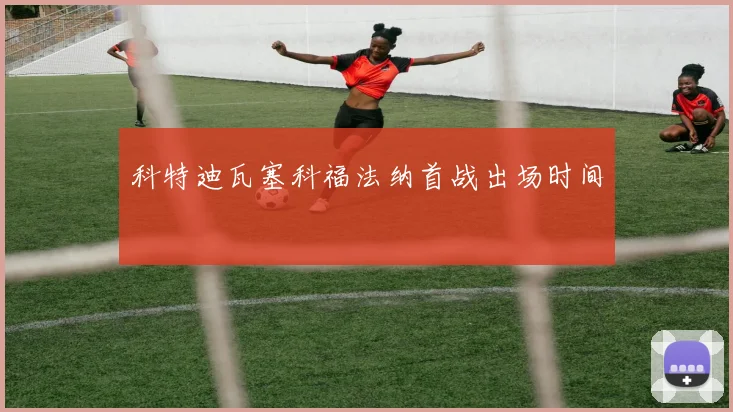 科特迪瓦塞科福法纳首战出场时间