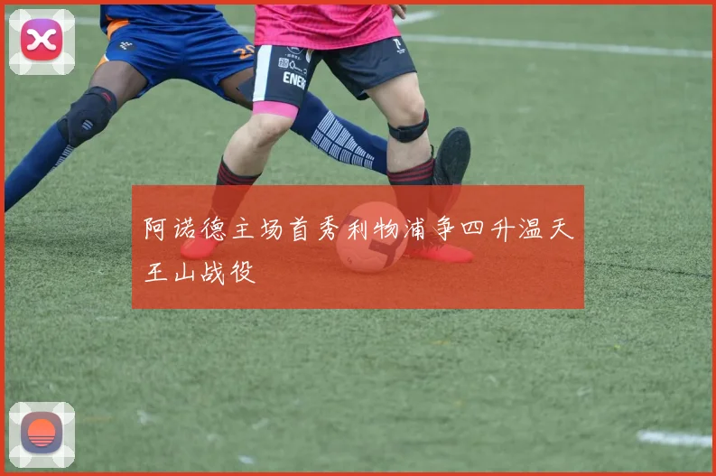 阿诺德主场首秀利物浦争四升温天王山战役