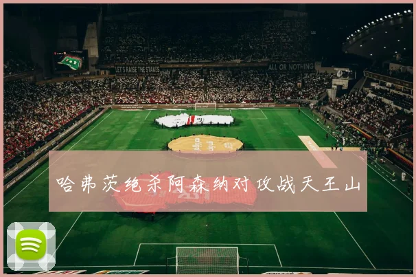 哈弗茨绝杀阿森纳对攻战天王山