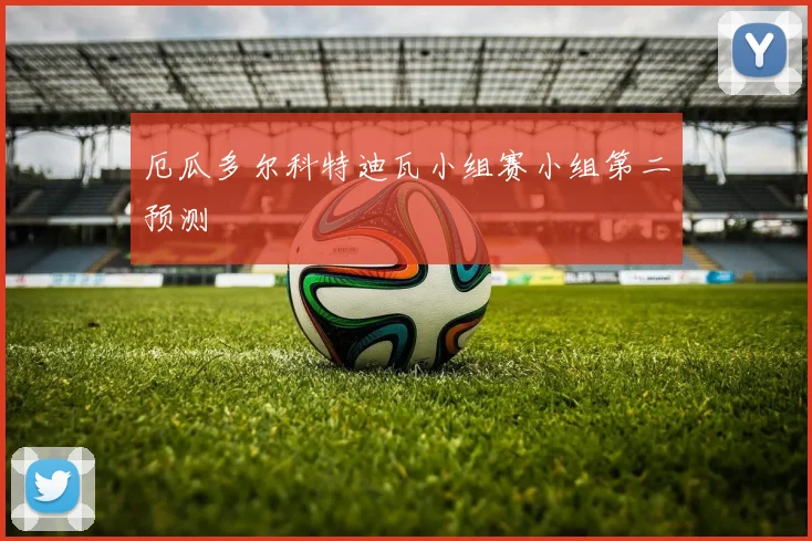 厄瓜多尔科特迪瓦小组赛小组第二预测