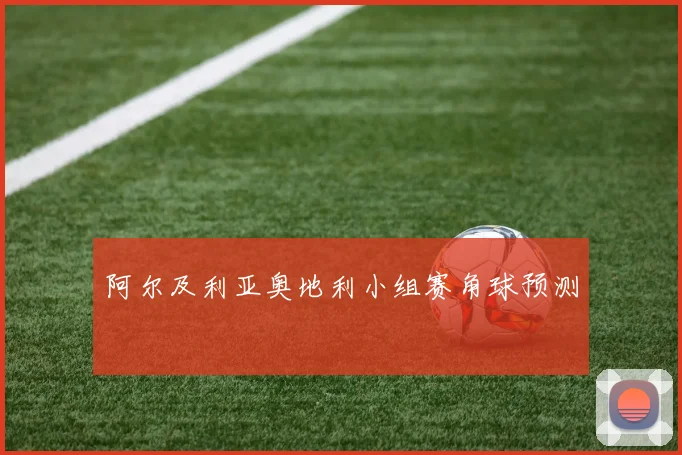 阿尔及利亚奥地利小组赛角球预测