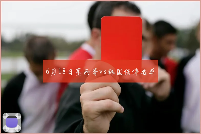 6月18日墨西哥vs韩国伤停名单