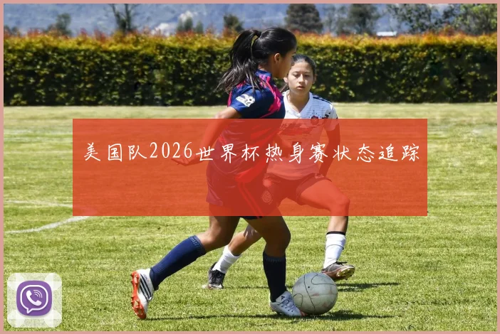美国队2026世界杯热身赛状态追踪