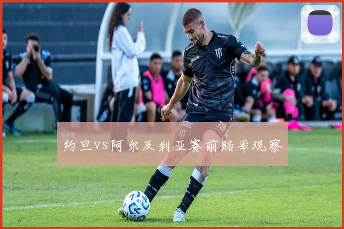 约旦vs阿尔及利亚赛前赔率观察