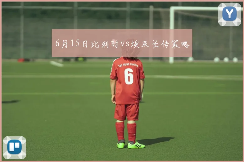 6月15日比利时vs埃及长传策略
