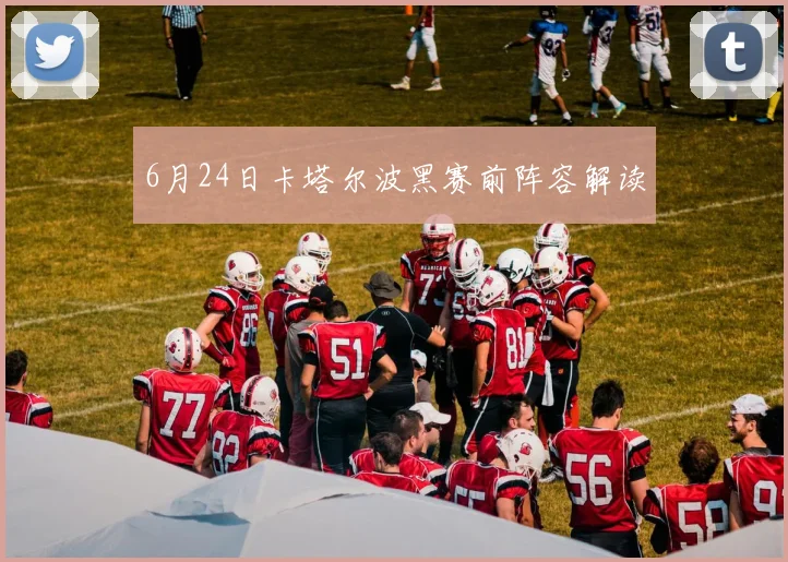 6月24日卡塔尔波黑赛前阵容解读