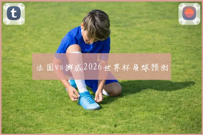 法国vs挪威2026世界杯角球预测