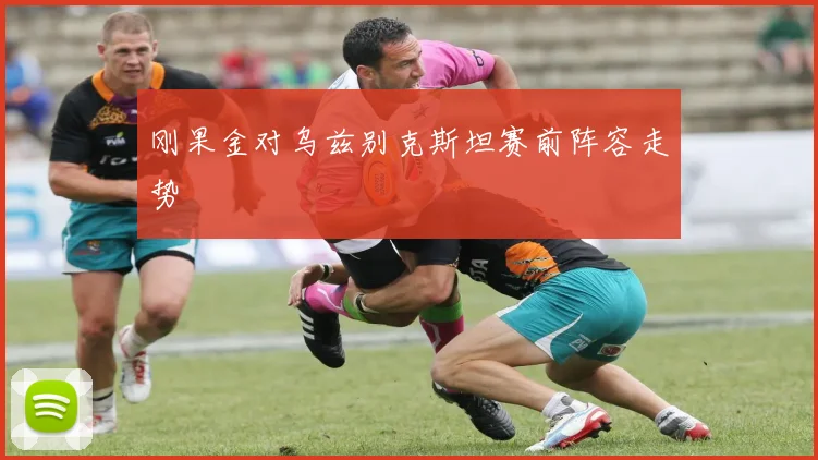 刚果金对乌兹别克斯坦赛前阵容走势