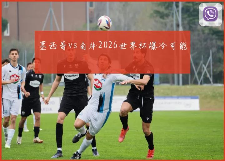 墨西哥vs南非2026世界杯爆冷可能