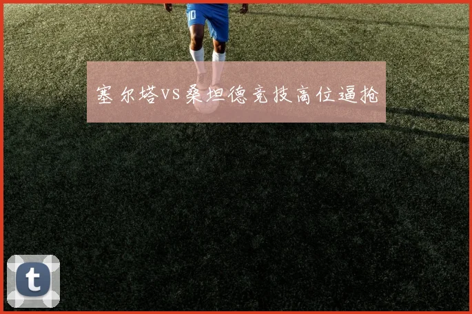 塞尔塔vs桑坦德竞技高位逼抢