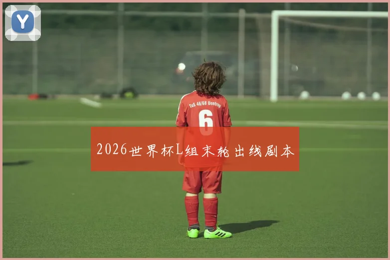2026世界杯L组末轮出线剧本