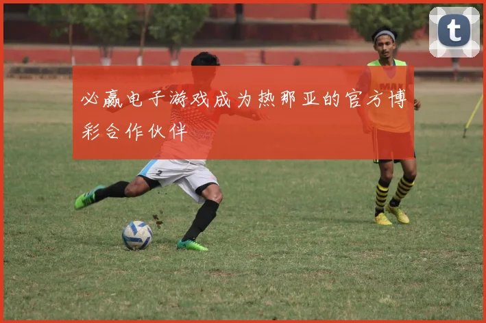 必赢电子游戏成为热那亚的官方博彩合作伙伴