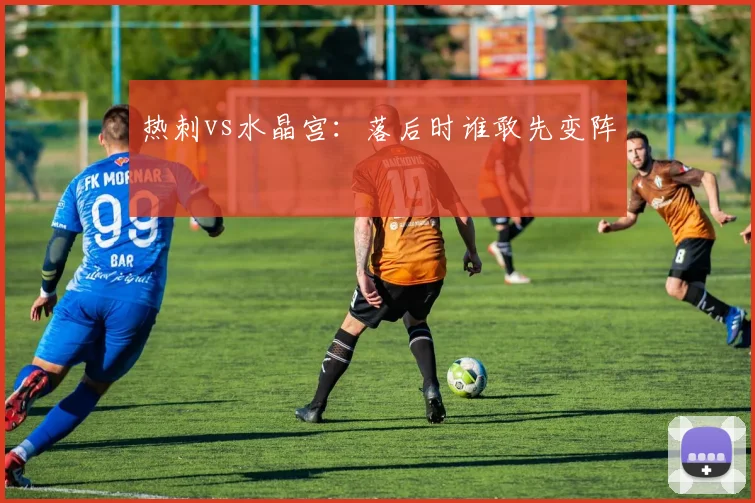 热刺vs水晶宫：落后时谁敢先变阵