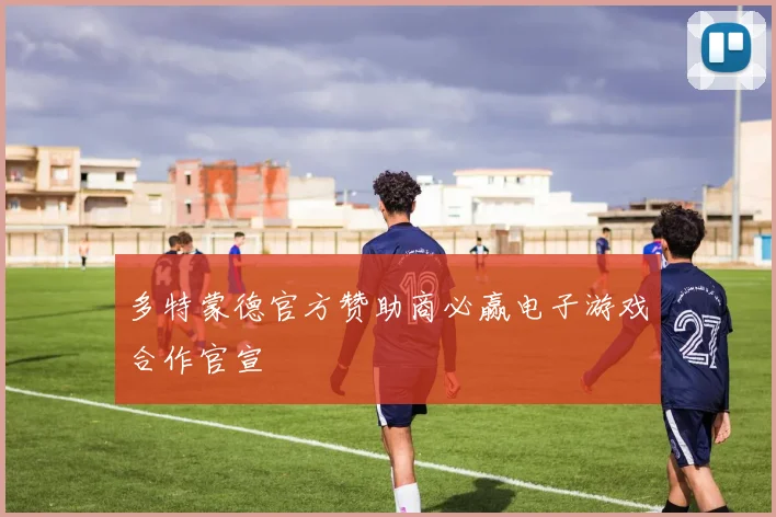 多特蒙德官方赞助商必赢电子游戏合作官宣