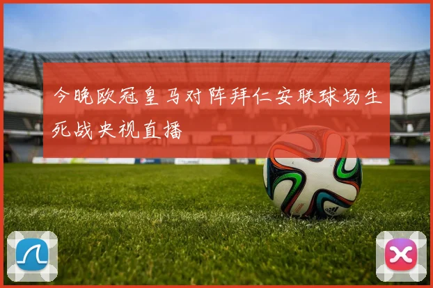 今晚欧冠皇马对阵拜仁安联球场生死战央视直播