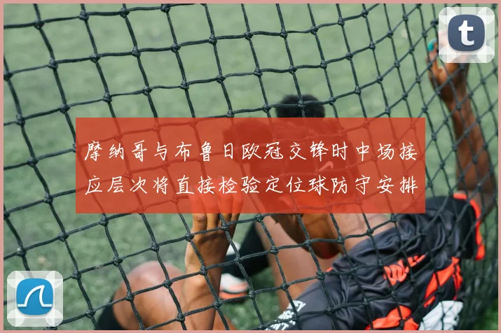 摩纳哥与布鲁日欧冠交锋时中场接应层次将直接检验定位球防守安排