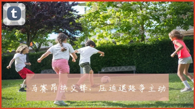 马赛昂热交锋，压迫退路争主动