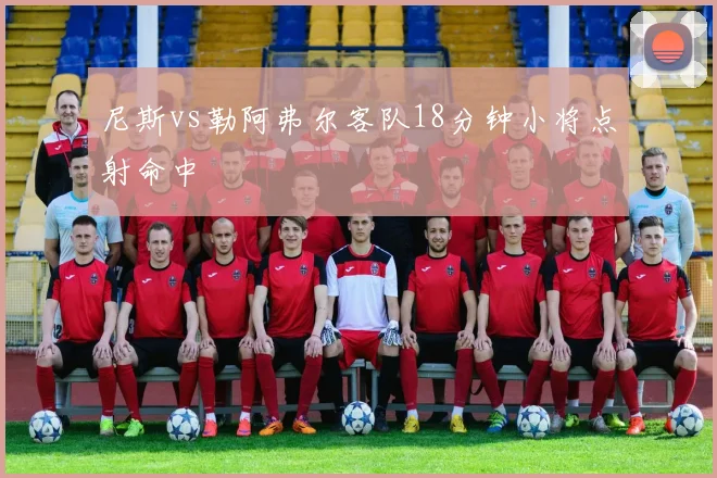 尼斯vs勒阿弗尔客队18分钟小将点射命中